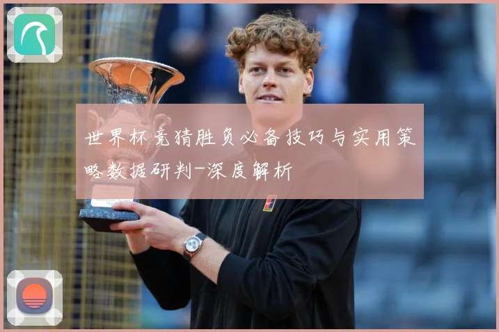 世界杯竞猜胜负必备技巧与实用策略数据研判-深度解析