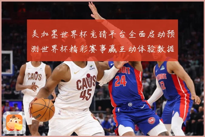 美加墨世界杯竞猜平台全面启动预测世界杯精彩赛事赢互动体验数据研判-深度解析