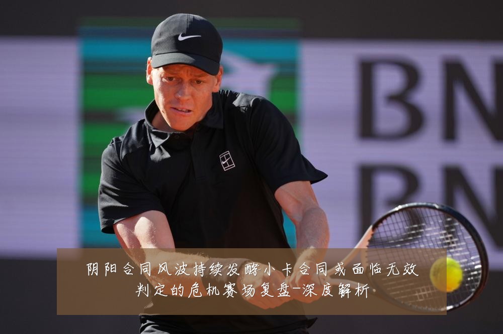 阴阳合同风波持续发酵小卡合同或面临无效判定的危机赛场复盘-深度解析