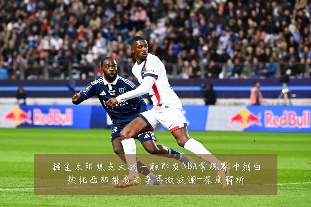掘金太阳焦点大战一触即发NBA常规赛冲刺白热化西部排名之争再掀波澜-深度解析
