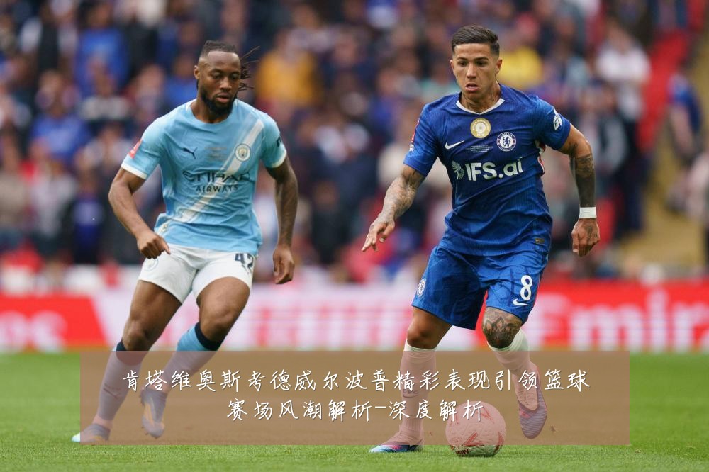肯塔维奥斯考德威尔波普精彩表现引领篮球赛场风潮解析-深度解析